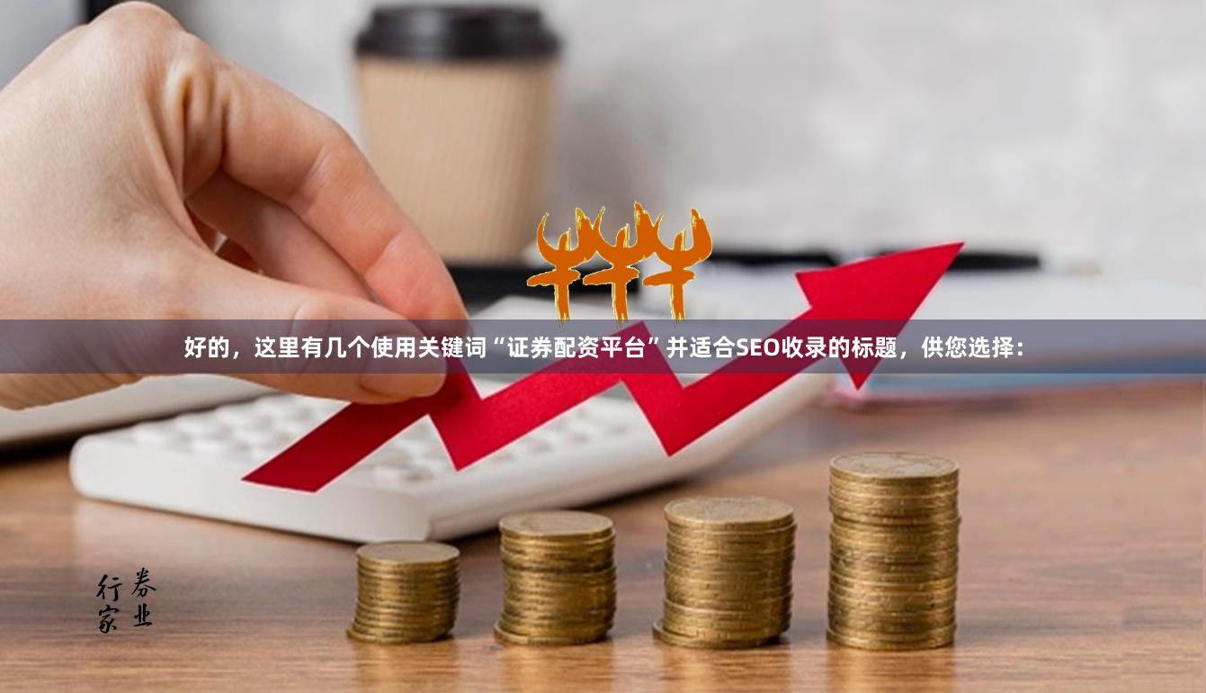 好的，这里有几个使用关键词“证券配资平台”并适合SEO收录的标题，供您选择：