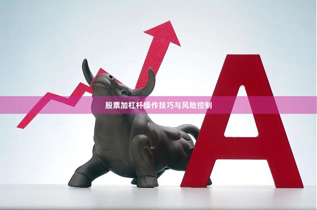 股票加杠杆操作技巧与风险控制