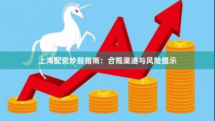 上海配资炒股指南：合规渠道与风险提示