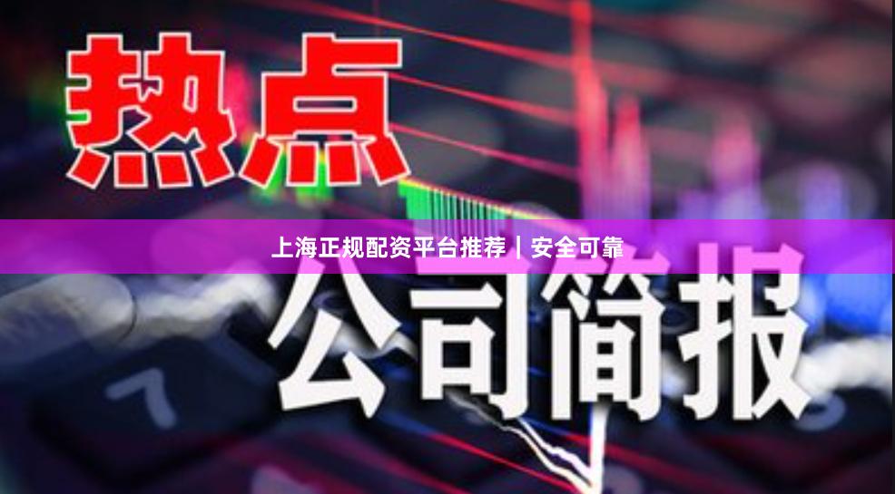 上海正规配资平台推荐｜安全可靠