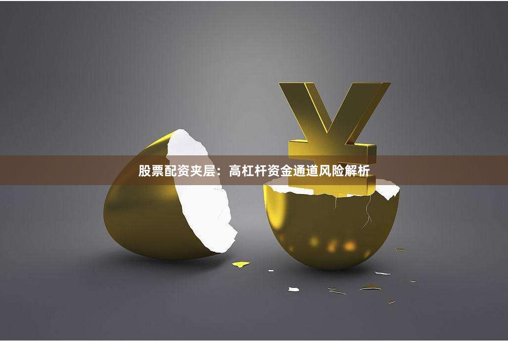 股票配资夹层：高杠杆资金通道风险解析