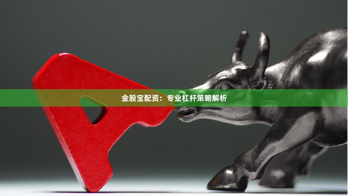 金股宝配资：专业杠杆策略解析