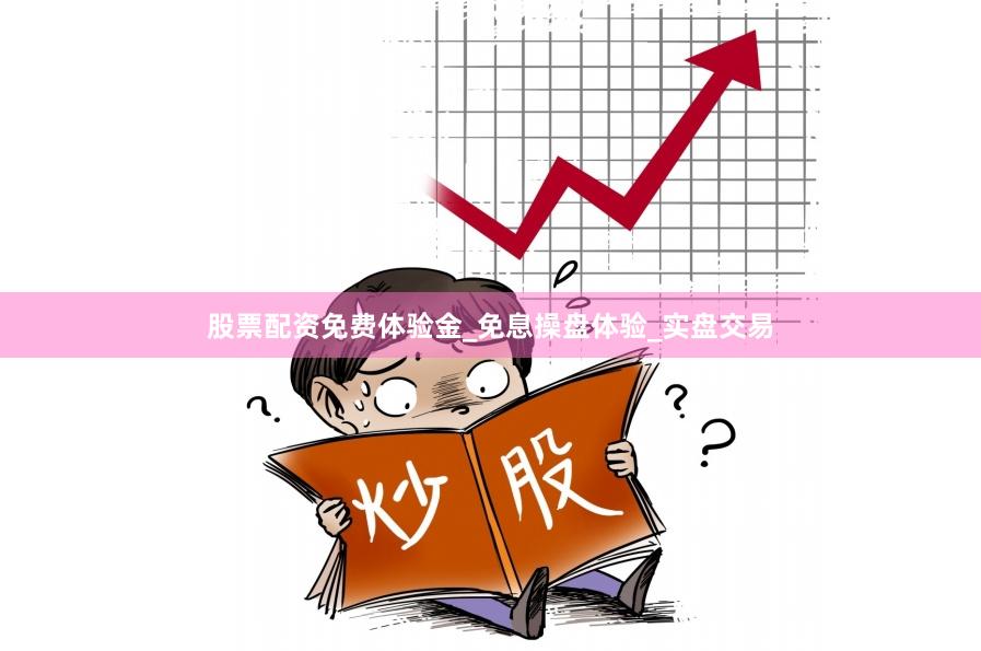 股票配资免费体验金_免息操盘体验_实盘交易